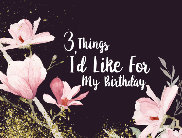 3 things for my birthday